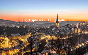 DAY TRIP TO BERN – THINGS TO DO