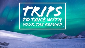 Five International Trips to Take with Your Tax Refund